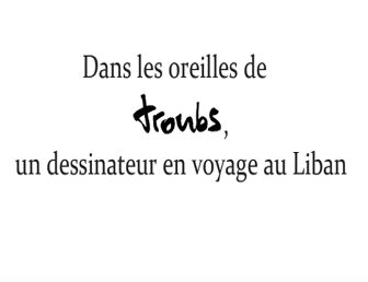 DANS LES OREILLES DE TROUBS, UN DESSINATEUR EN VOYAGE AU NORD LIBAN AVEC LES ÉLÈVES DU LYCÉE LAMARTINE