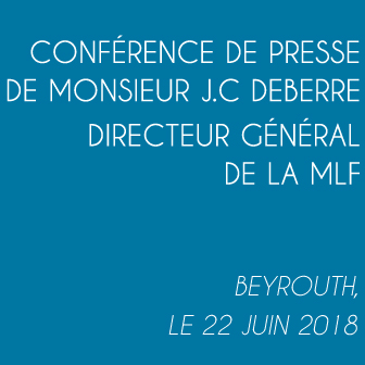 CONFÉRENCE DE PRESSE DE MONSIEUR JEAN-CHRISTOPHE DEBERRE DIRECTEUR GÉNÉRAL DE LA MLF – BEYROUTH LE 22 JUIN 2018