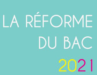 LA RÉFORME DU BAC 2021