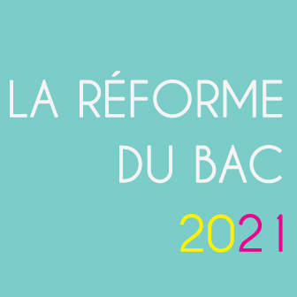 LA RÉFORME DU BAC 2021