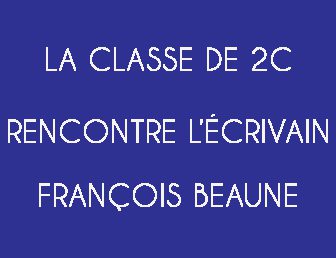 LA CLASSE DE 2C RENCONTRE L’ÉCRIVAIN FRANÇOIS BEAUNE : RETOUR SUR CE BEAU MOMENT AU TRAVERS DE QUELQUES PHOTOS ET RÉFLEXIONS D’ÉLÈVES