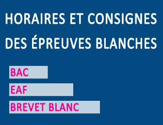 HORAIRES ET CONSIGNES DES ÉPREUVES BLANCHES: BAC – EAF – BREVET BLANC