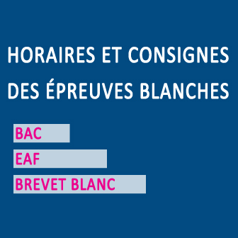 HORAIRES ET CONSIGNES DES ÉPREUVES BLANCHES: BAC – EAF – BREVET BLANC