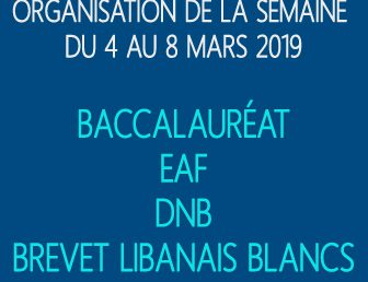 ORGANISATION DE LA SEMAINE DU 4 AU 8 MARS 2019: BACCALAURÉAT – EAF – DNB – BREVET LIBANAIS BLANC
