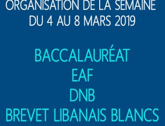 ORGANISATION DE LA SEMAINE DU 4 AU 8 MARS 2019: BACCALAURÉAT – EAF – DNB – BREVET LIBANAIS BLANC