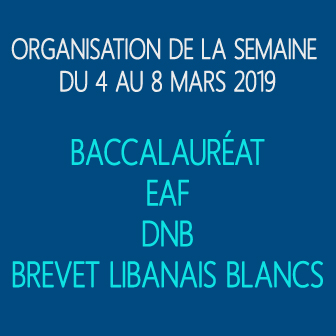 ORGANISATION DE LA SEMAINE DU 4 AU 8 MARS 2019: BACCALAURÉAT – EAF – DNB – BREVET LIBANAIS BLANC ORGANISATION DE LA SEMAINE DU 4 AU 8 MARS 2019: BACCALAURÉAT – EAF – DNB – BREVET LIBANAIS BLANC
